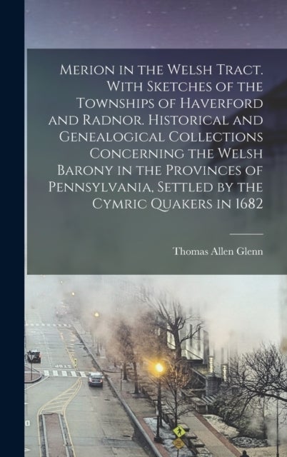 Merion in the Welsh Tract. With Sketches of the Townships of Haverford and Radnor. Historical and Ge