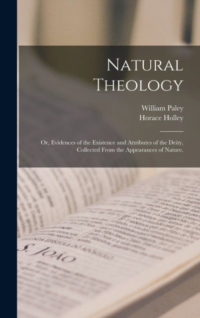 Natural Theology - or, Evidences of the Existence and Attributes of the Deity, Collected From the Appearances of Nature.