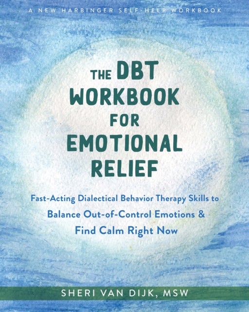 The DBT Workbook for Emotional Relief - Fast-Acting Dialectical Behavior Therapy Skills to Balance Out-of-Control Emotions and Find Calm Right Now