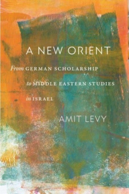 A New Orient - From German Scholarship to Middle Eastern Studies in Israel