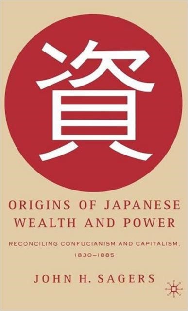 Origins of Japanese Wealth and Power - Reconciling Confucianism and Capitalism, 1830–1885