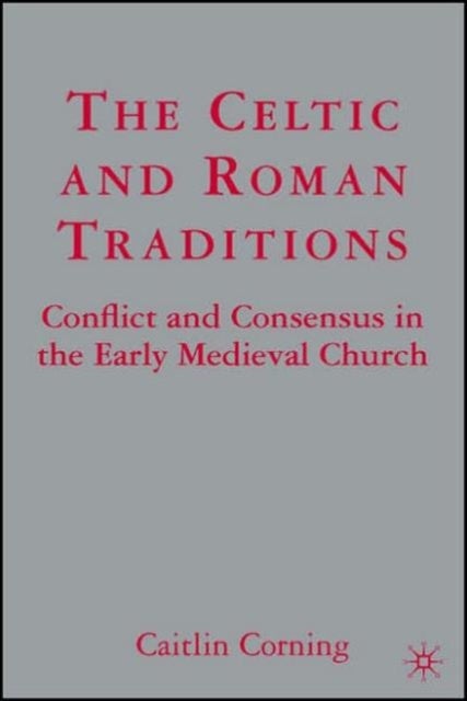 The Celtic and Roman Traditions - Conflict and Consensus in the Early Medieval Church