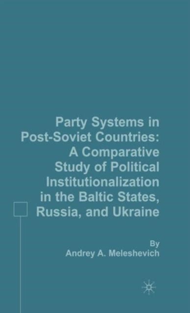 Party Systems in Post-Soviet Countries - A Comparative Study of Political Institutionalization in the Baltic States, Russia, and Ukraine