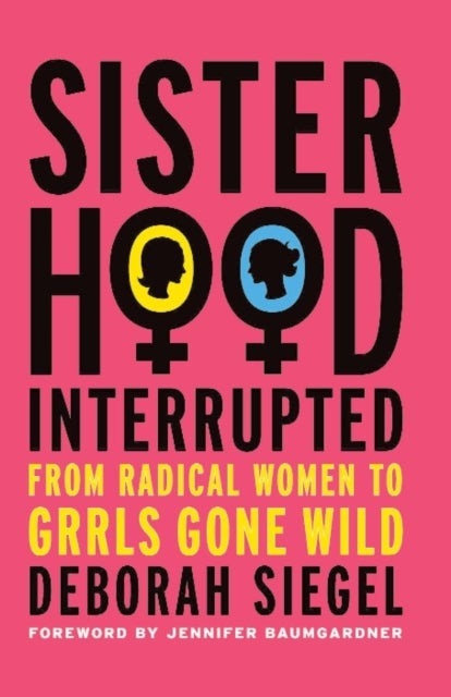 Sisterhood, Interrupted - From Radical Women to Grrls Gone Wild