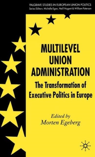 Multilevel Union Administration - The Transformation of Executive Politics in Europe