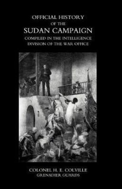OFFICIAL HISTORY OF THE SUDAN CAMPAIGN COMPILED IN THE INTELLIGENCE DIVISION OF THE WAR OFFICE Volum