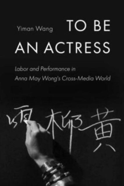 To Be an Actress - Labor and Performance in Anna May Wong's Cross-Media World
