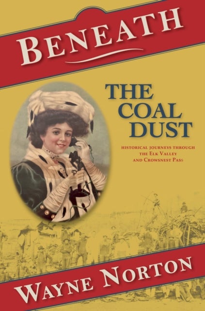 Beneath the Coal Dust - Historical Journeys through the Elk Valley and Crowsnest Pass