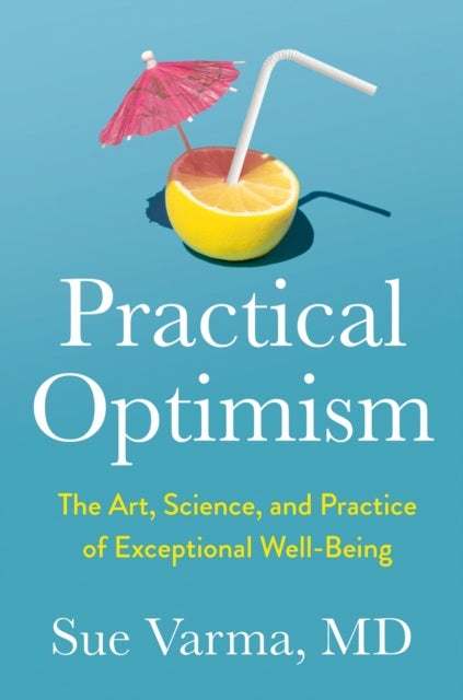 Practical Optimism - The Art, Science, and Practice of Exceptional Well-Being