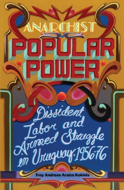 Anarchist Popular Power - Dissident Labor and Armed Struggle in Uruguay, 1956-76