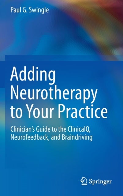 Adding Neurotherapy to Your Practice - Clinician’s Guide to the ClinicalQ, Neurofeedback, and Braindriving