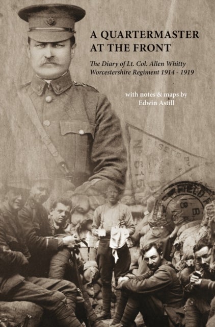 A Quartermaster at the Front - The Diary of Lt. Col. Allen Whitty Worcestershire Regiment 1914-1919