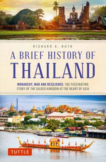 A Brief History of Thailand - Monarchy, War and Resilience: The Fascinating Story of the Gilded Kingdom at the Heart of Asia