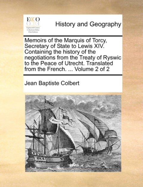 Memoirs of the Marquis of Torcy, Secretary of State to Lewis XIV. Containing the History of the Nego