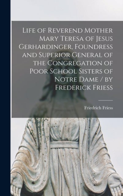 Life of Reverend Mother Mary Teresa of Jesus Gerhardinger, Foundress and Superior General of the Con