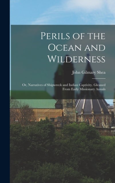 Perils of the Ocean and Wilderness - or, Narratives of Shipwreck and Indian Captivity. Gleaned From Early Missionary Annals