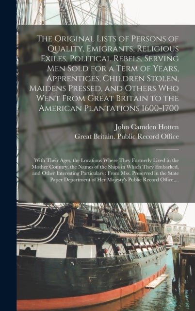 The Original Lists of Persons of Quality, Emigrants, Religious Exiles, Political Rebels, Serving Men
