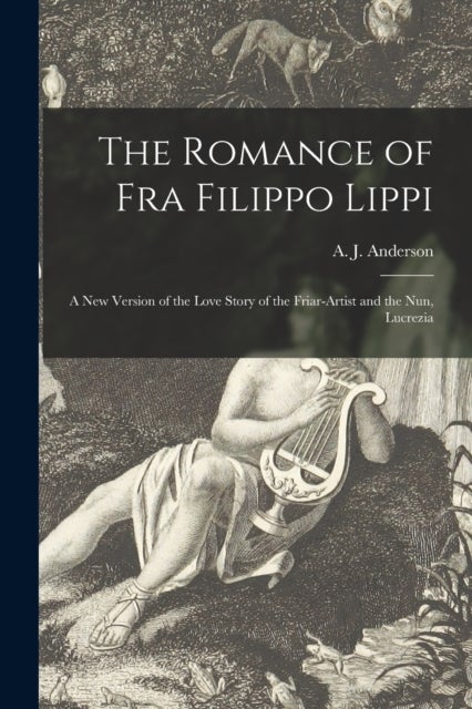 The Romance of Fra Filippo Lippi [microform] - a New Version of the Love Story of the Friar-artist and the Nun, Lucrezia
