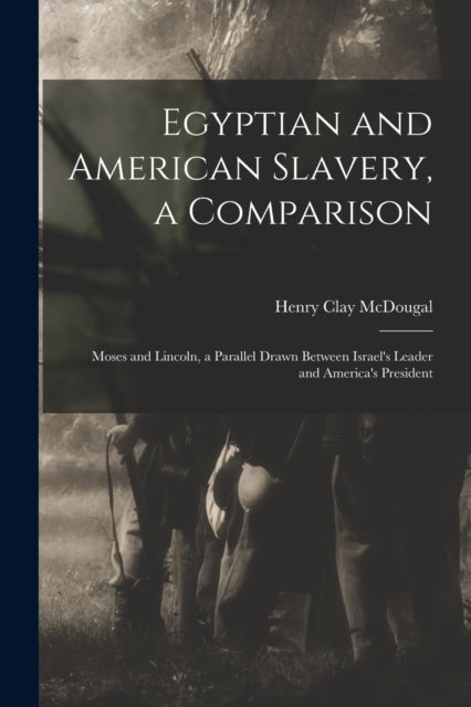 Egyptian and American Slavery, a Comparison - Moses and Lincoln, a Parallel Drawn Between Israel's Leader and America's President