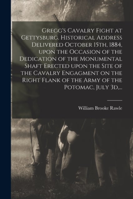 Gregg's Cavalry Fight at Gettysburg. Historical Address Delivered October 15th, 1884, Upon the Occas