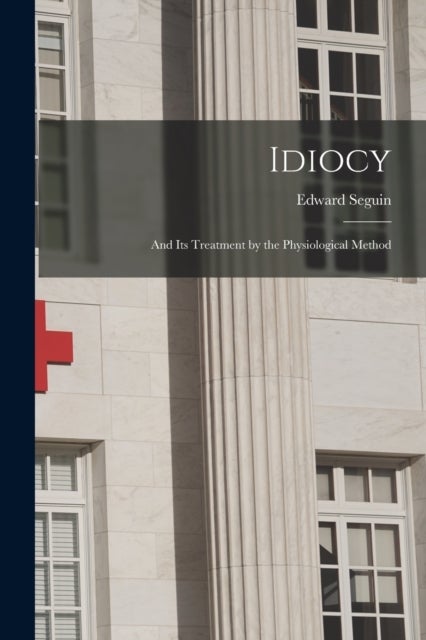 Idiocy - and Its Treatment by the Physiological Method