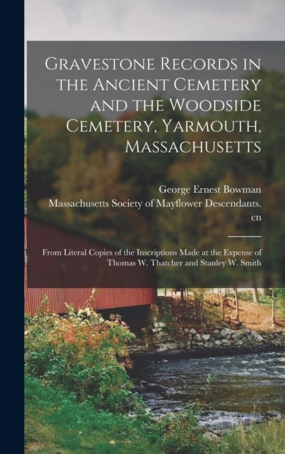 Gravestone Records in the Ancient Cemetery and the Woodside Cemetery, Yarmouth, Massachusetts - From Literal Copies of the Inscriptions Made at the Expense of Thomas W. Thatcher and Stanley W. Smith