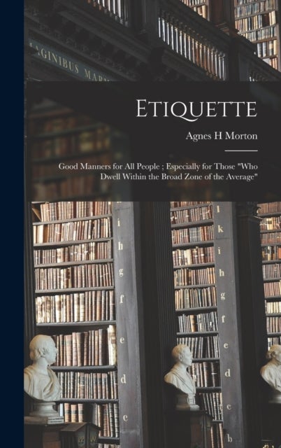 Etiquette - Good Manners for All People; Especially for Those "who Dwell Within the Broad Zone of the Average"