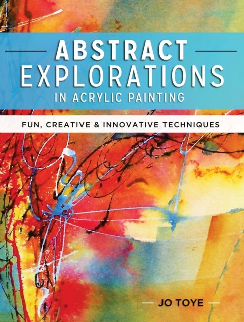 Abstract Explorations in Acrylic Painting - Fun, Creative and Innovative Techniques