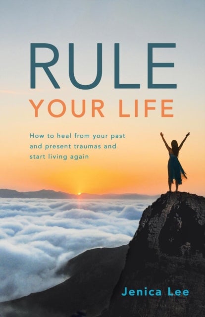 Rule Your Life - How to Heal from Your Past and Present Traumas and Start Living Again