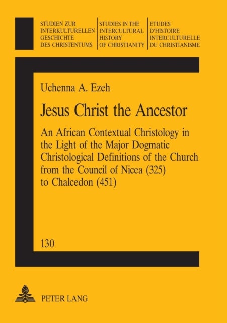 Jesus Christ the Ancestor - An African Contextual Christology in the Light of the Major Dogmatic Christological Definitions of the Church from the Council of Nicea (325) to Chalcedon (451)