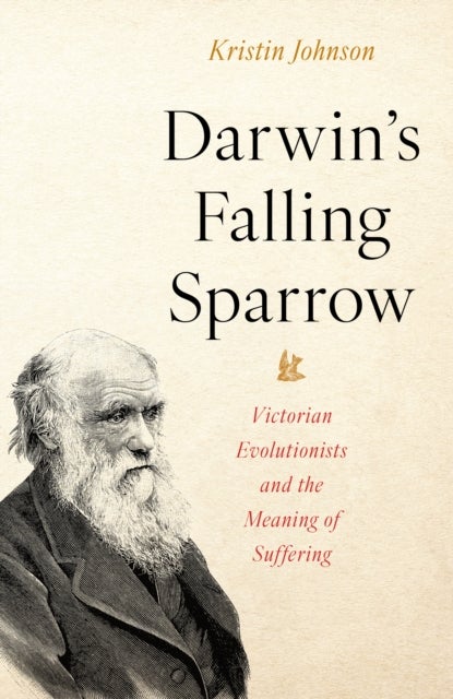 Darwin¿s Falling Sparrow - Victorian Evolutionists and the Meaning of Suffering