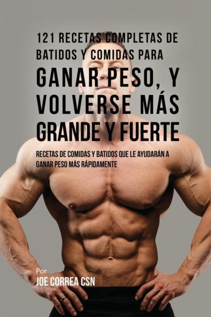 121 Recetas Completas de Batidos Y Comidas Para Ganar Peso, y Volverse M?s Grande y Fuerte - Recetas de Comidas Y Batidos Que Le Ayudaran A Ganar Peso Mas Rapidamente