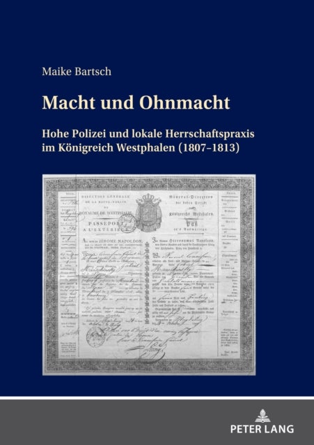 Macht Und Ohnmacht - Hohe Polizei Und Lokale Herrschaftspraxis Im Koenigreich Westphalen (1807-1813)