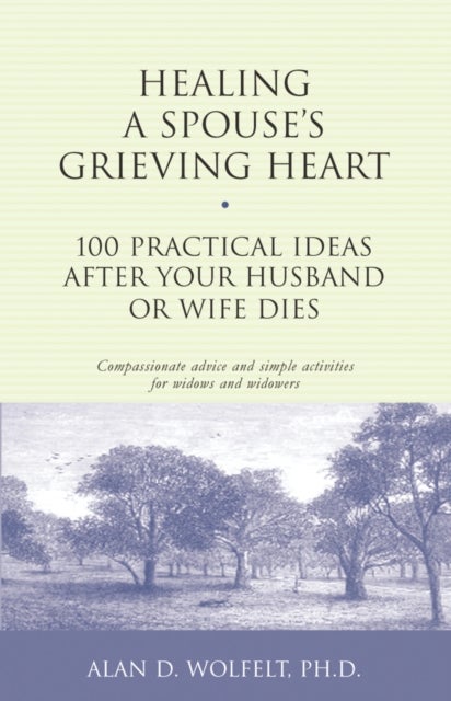 Healing a Spouse's Grieving Heart - 100 Practical Ideas After Your Husband or Wife Dies