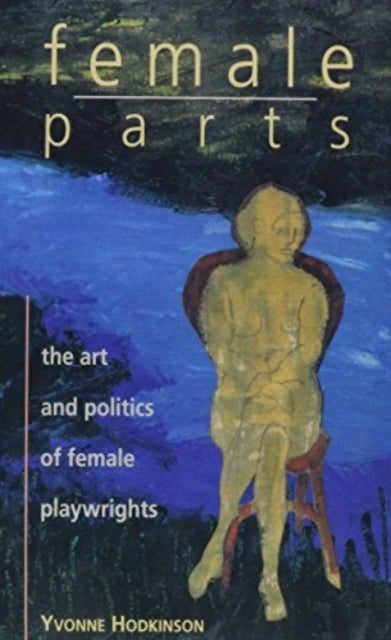 Female Parts - Art and Politics of Women Playwrights