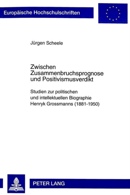 Zwischen Zusammenbruchsprognose Und Positivismusverdikt - Studien Zur Politischen Und Intellektuellen Biographie Henryk Grossmanns (1881-1950)