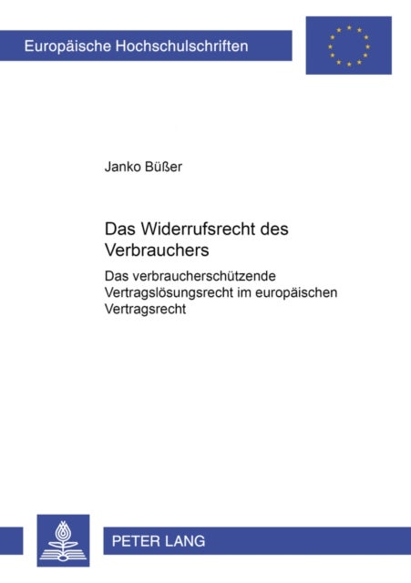 Das Widerrufsrecht Des Verbrauchers - Das Verbraucherschuetzende Vertragsloesungsrecht Im Europaeischen Vertragsrecht