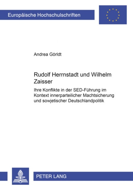 Rudolf Herrnstadt Und Wilhelm Zaisser - Ihre Konflikte in Der Sed-Fuehrung Im Kontext Innerparteilicher Machtsicherung Und Sowjetischer Deutschlandpolitik