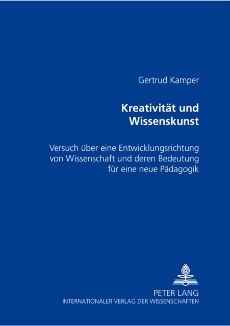 Kreativitaet Und Wissenskunst - Versuch Ueber Eine Entwicklungsrichtung Von Wissenschaft Und Deren Bedeutung Fuer Eine Neue Paedagogik