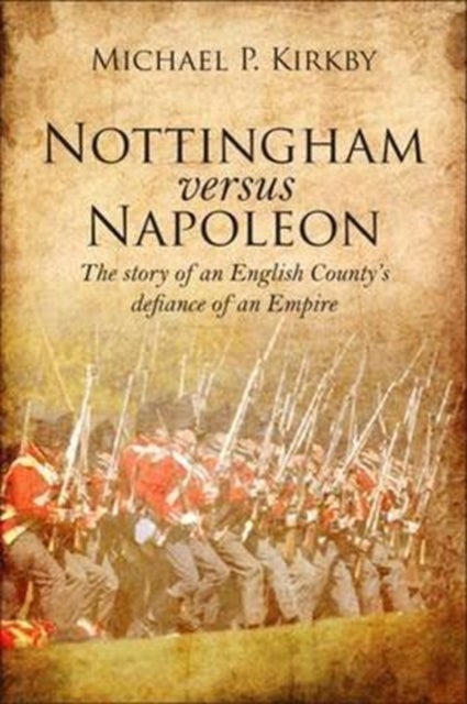 Nottingham versus Napoleon - The Story of an English County's Defiance of an Empire