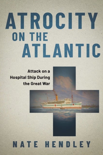 Atrocity on the Atlantic - Attack on a Hospital Ship During the Great War