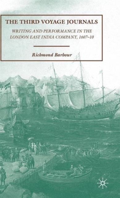The Third Voyage Journals - Writing and Performance in the London East India Company, 1607-10