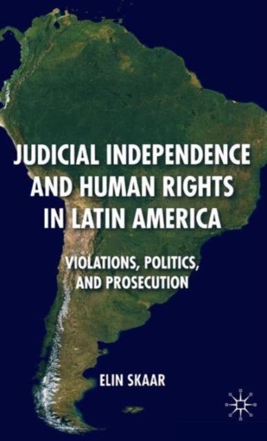 Judicial Independence and Human Rights in Latin America - Violations, Politics, and Prosecution