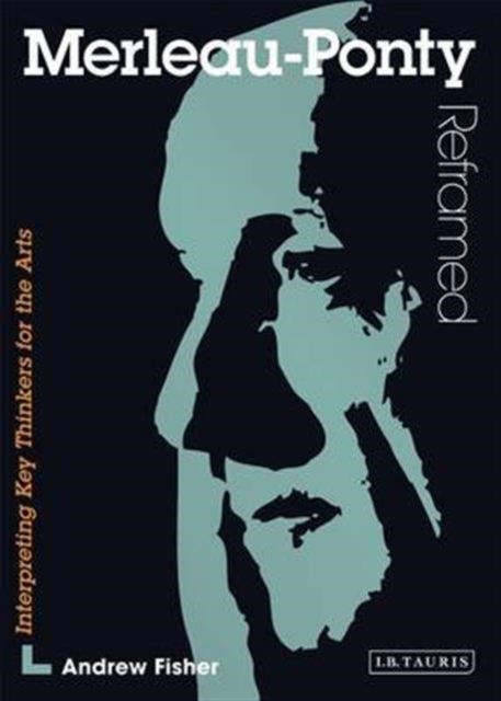 Merleau-Ponty Reframed - Interpreting Key Thinkers for the Arts