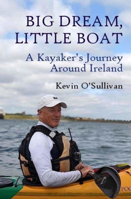 Big Dream, Little Boat - A Kayaker’s Journey Around Ireland