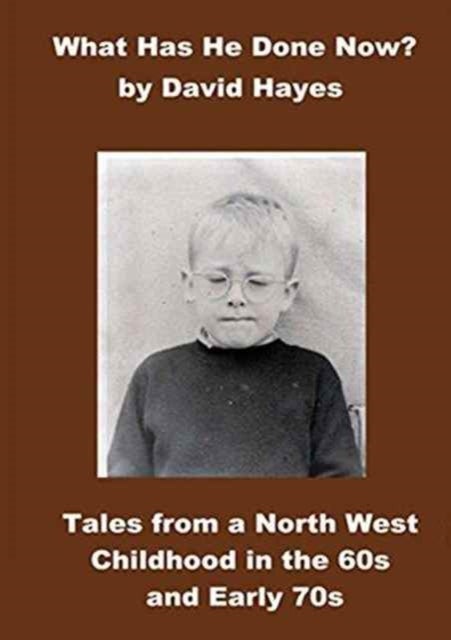 What has He Done Now? - Tales from A North West Childhood in the 60s and Early 70s