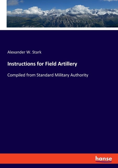 Instructions for Field Artillery - Compiled from Standard Military Authority