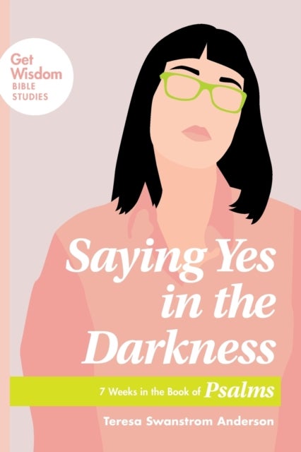 Saying Yes in the Darkness - 7 Weeks in the Book of Psalms