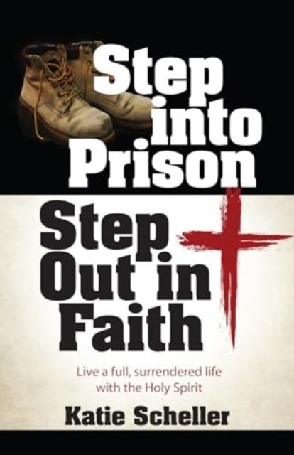 Step Into Prison, Step Out in Faith - Live a Full, Surrendered Life with the Holy Spirit