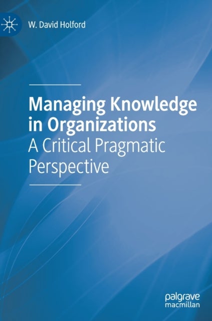 Managing Knowledge in Organizations - A Critical Pragmatic Perspective